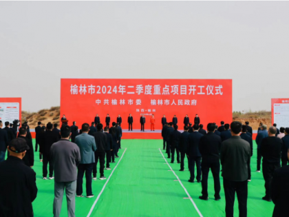 120个项目总投资395.8亿元！榆林市2024年二季度重点项目开工